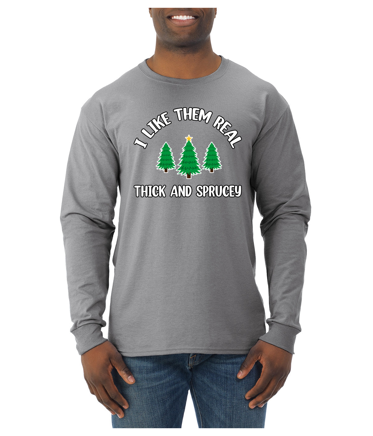 I Like Them Real Thick and Sprucy | Funny Ugly Christmas Sweater Mens Long Sleeve Shirt