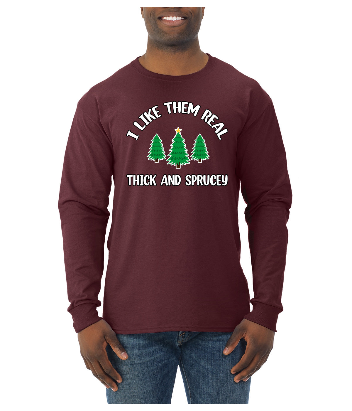 I Like Them Real Thick and Sprucy | Funny Ugly Christmas Sweater Mens Long Sleeve Shirt