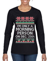 I'm Only A Morning Person on December 25th Ugly Christmas Sweater Womens Graphic Long Sleeve T-Shirt