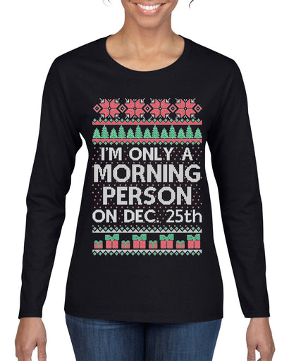 I'm Only A Morning Person on December 25th Ugly Christmas Sweater Womens Graphic Long Sleeve T-Shirt
