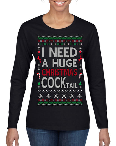 I Need a Huge Christmas Cocktail Funny Dirty Joke Drinking Ugly Christmas Sweater Womens Graphic Long Sleeve T-Shirt
