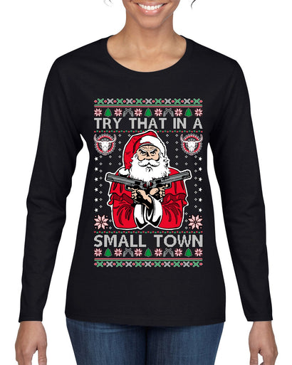 Try That In A Small Town Christmas Ugly Christmas Sweater Womens Graphic Long Sleeve T-Shirt