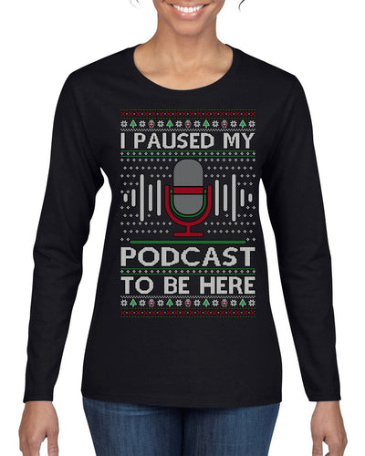 I Paused My Podcast to Be Here Funny Podcasting Ugly Christmas Sweater Womens Graphic Long Sleeve T-Shirt