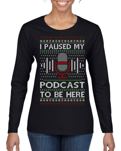 I Paused My Podcast to Be Here Funny Podcasting Ugly Christmas Sweater Womens Graphic Long Sleeve T-Shirt
