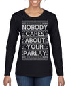 Nobody Cares About Your Parlay Funny Sports Betting Humor Ugly Christmas Sweater Womens Graphic Long Sleeve T-Shirt