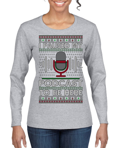 I Paused My Podcast to Be Here Funny Podcasting Ugly Christmas Sweater Womens Graphic Long Sleeve T-Shirt