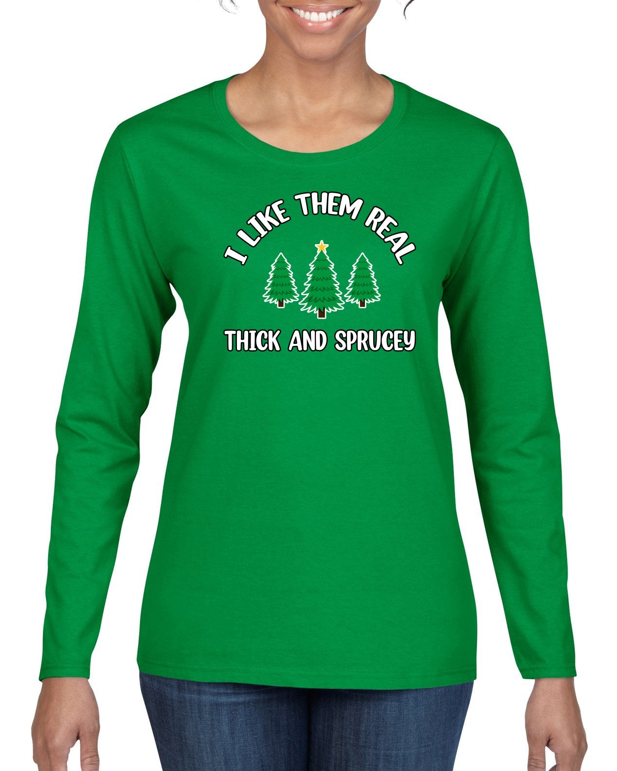 I Like Them Real Thick and Sprucy | Funny Ugly Christmas Sweater Womens Graphic Long Sleeve T-Shirt