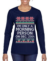 I'm Only A Morning Person on December 25th Ugly Christmas Sweater Womens Graphic Long Sleeve T-Shirt