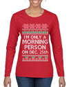 I'm Only A Morning Person on December 25th Ugly Christmas Sweater Womens Graphic Long Sleeve T-Shirt