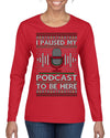 I Paused My Podcast to Be Here Funny Podcasting Ugly Christmas Sweater Womens Graphic Long Sleeve T-Shirt