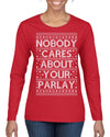Nobody Cares About Your Parlay Funny Sports Betting Humor Ugly Christmas Sweater Womens Graphic Long Sleeve T-Shirt