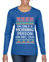 I'm Only A Morning Person on December 25th Ugly Christmas Sweater Womens Graphic Long Sleeve T-Shirt