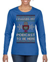 I Paused My Podcast to Be Here Funny Podcasting Ugly Christmas Sweater Womens Graphic Long Sleeve T-Shirt