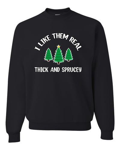 I Like Them Real Thick and Sprucy | Funny Ugly Christmas Sweater Crewneck