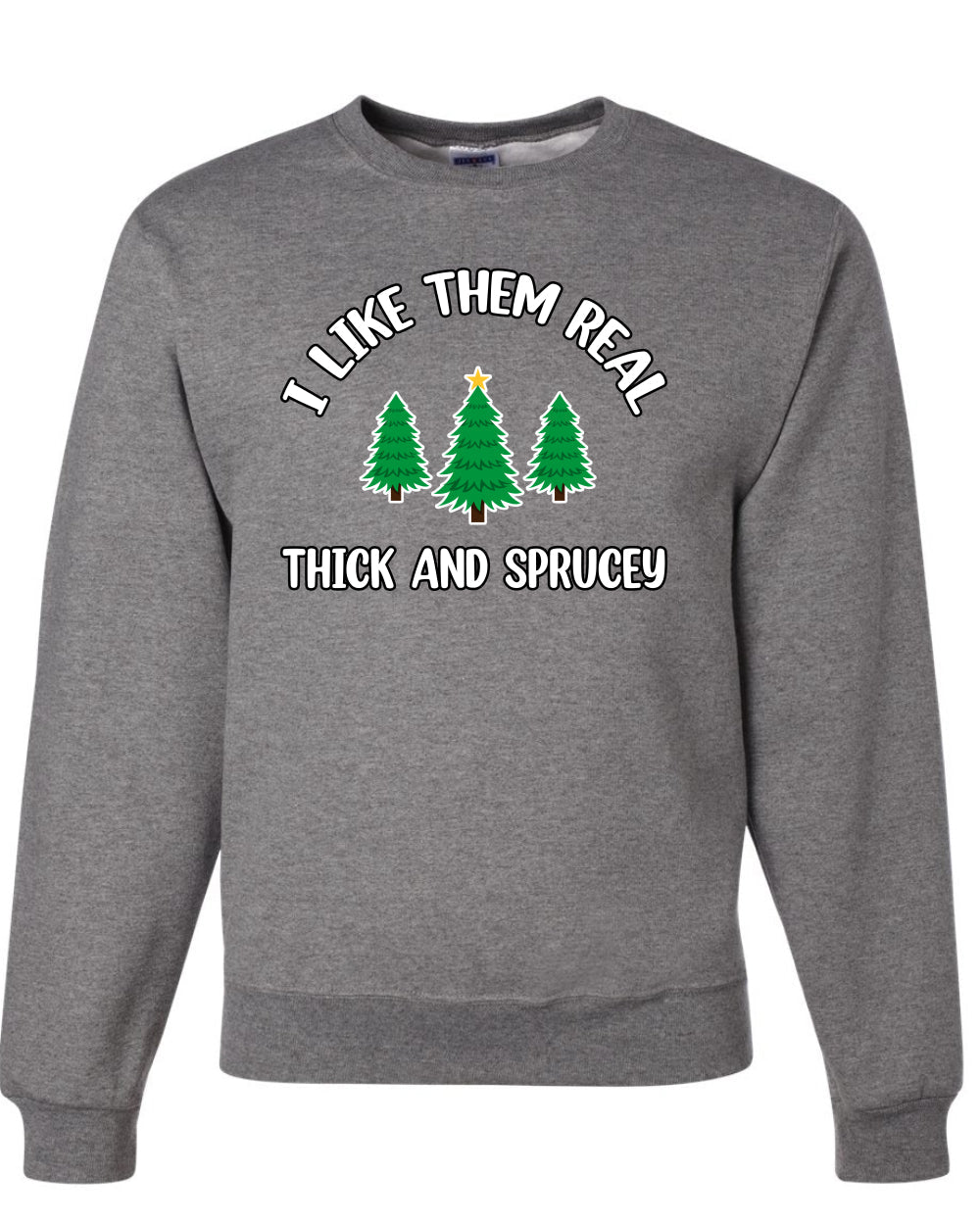 I Like Them Real Thick and Sprucy | Funny Ugly Christmas Sweater Crewneck