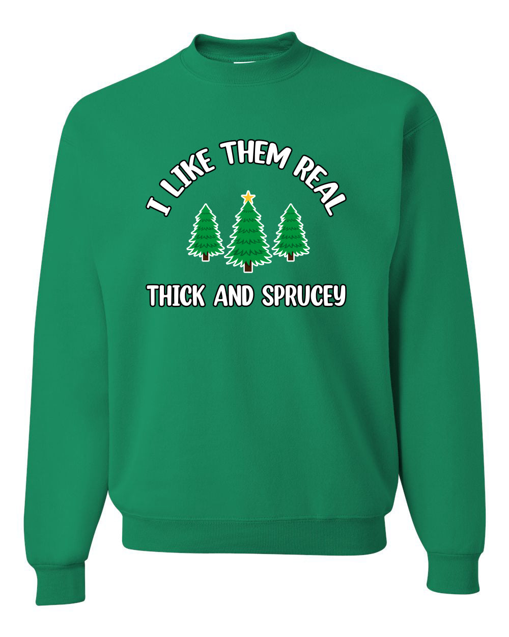 I Like Them Real Thick and Sprucy | Funny Ugly Christmas Sweater Crewneck