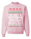 I'm Only A Morning Person on December 25th Ugly Christmas Sweater Unisex Crewneck Sweatshirt