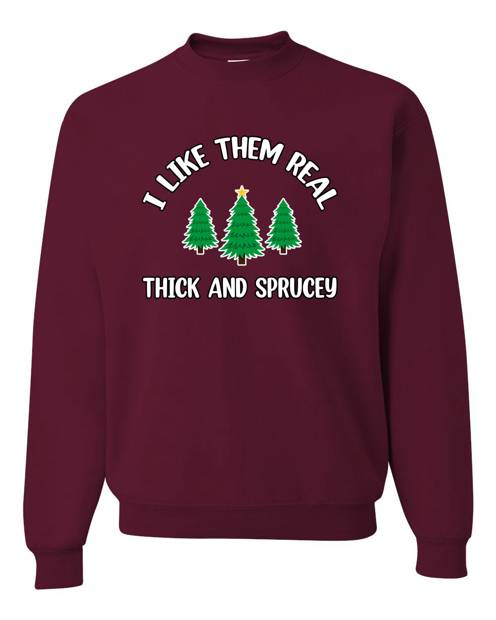 I Like Them Real Thick and Sprucy | Funny Ugly Christmas Sweater Crewneck
