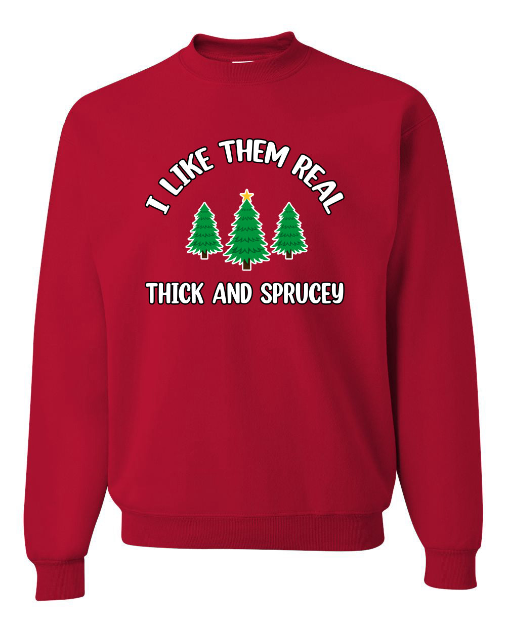I Like Them Real Thick and Sprucy | Funny Ugly Christmas Sweater Crewneck