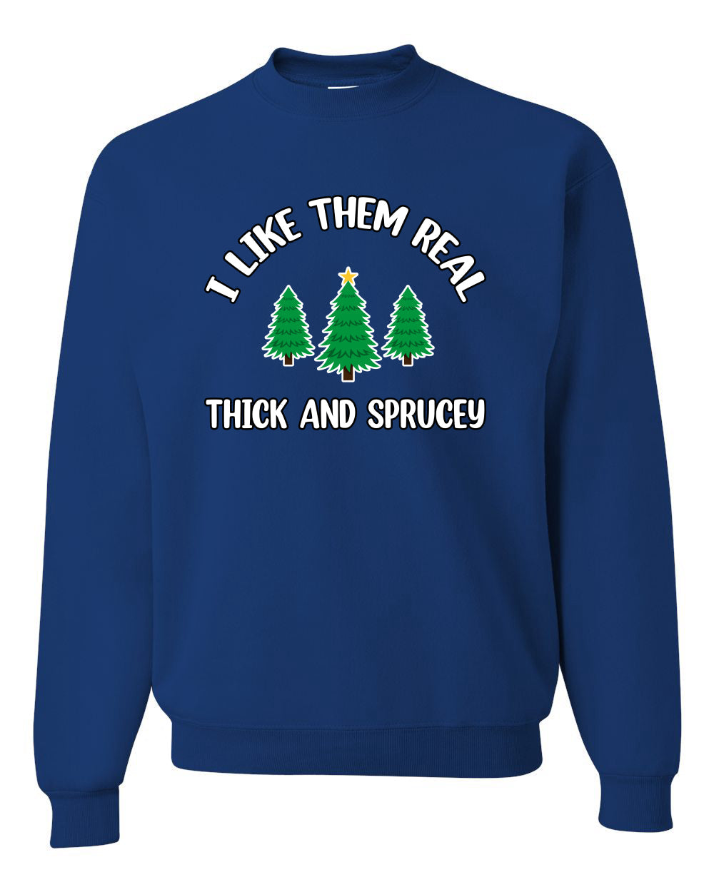 I Like Them Real Thick and Sprucy | Funny Ugly Christmas Sweater Crewneck