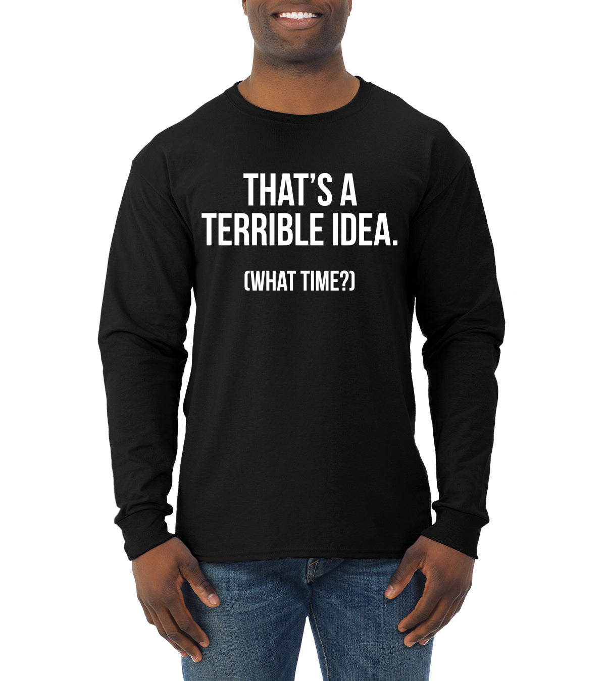That's a Terrible Idea What Time? Sarcastic Joke Humor Mens Long Sleeve Shirt