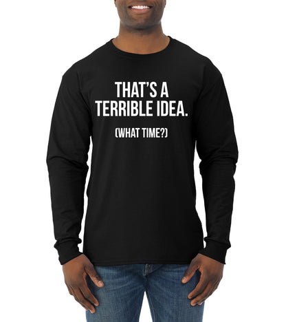 That's a Terrible Idea What Time? Sarcastic Joke Humor Mens Long Sleeve Shirt