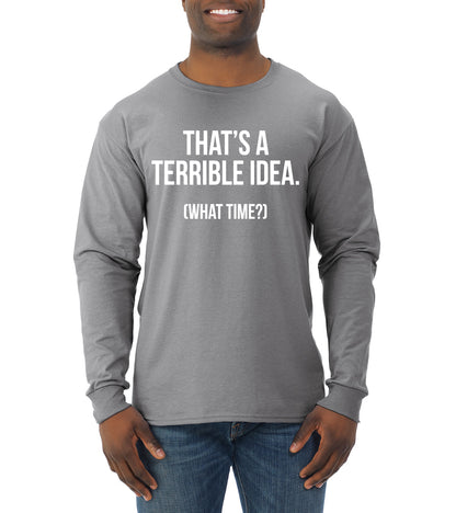 That's a Terrible Idea What Time? Sarcastic Joke Humor Mens Long Sleeve Shirt