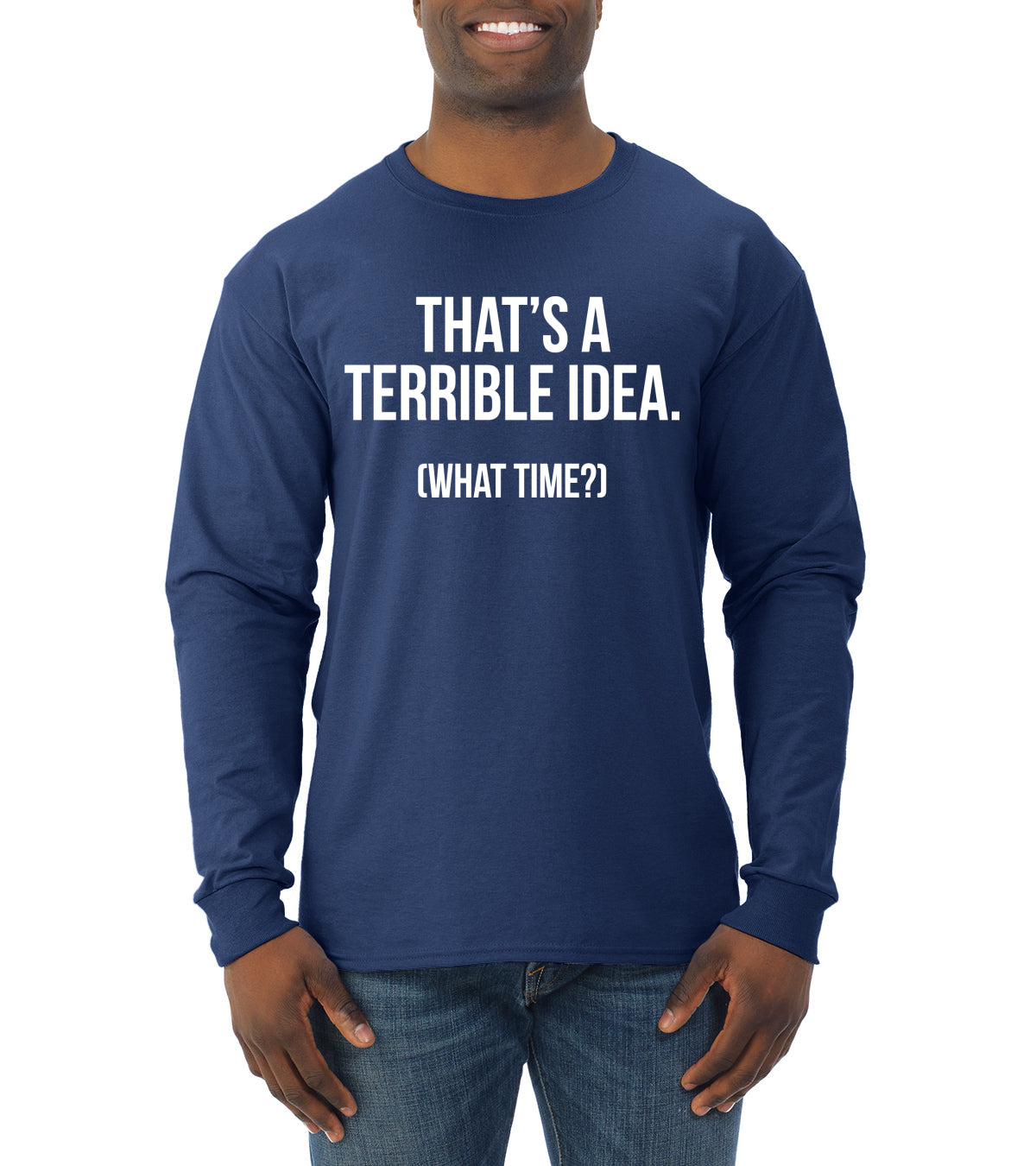 That's a Terrible Idea What Time? Sarcastic Joke Humor Mens Long Sleeve Shirt