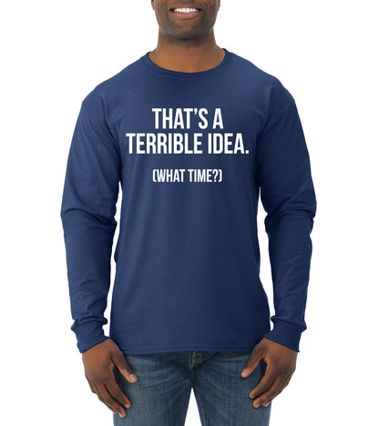 That's a Terrible Idea What Time? Sarcastic Joke Humor Mens Long Sleeve Shirt