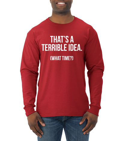 That's a Terrible Idea What Time? Sarcastic Joke Humor Mens Long Sleeve Shirt