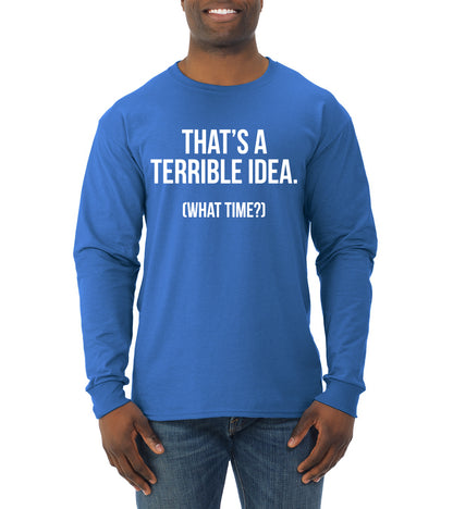 That's a Terrible Idea What Time? Sarcastic Joke Humor Mens Long Sleeve Shirt