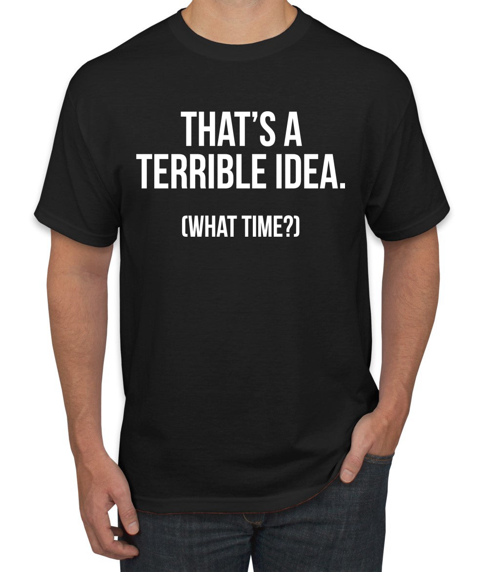 That's a Terrible Idea What Time? Sarcastic Joke Humor men Graphic T-Shirt